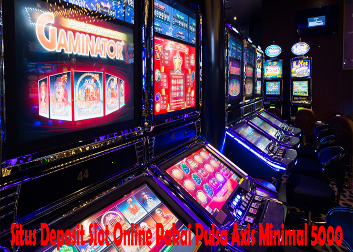 Situs Deposit Slot Online Pakai Pulsa Axis Minimal 5000